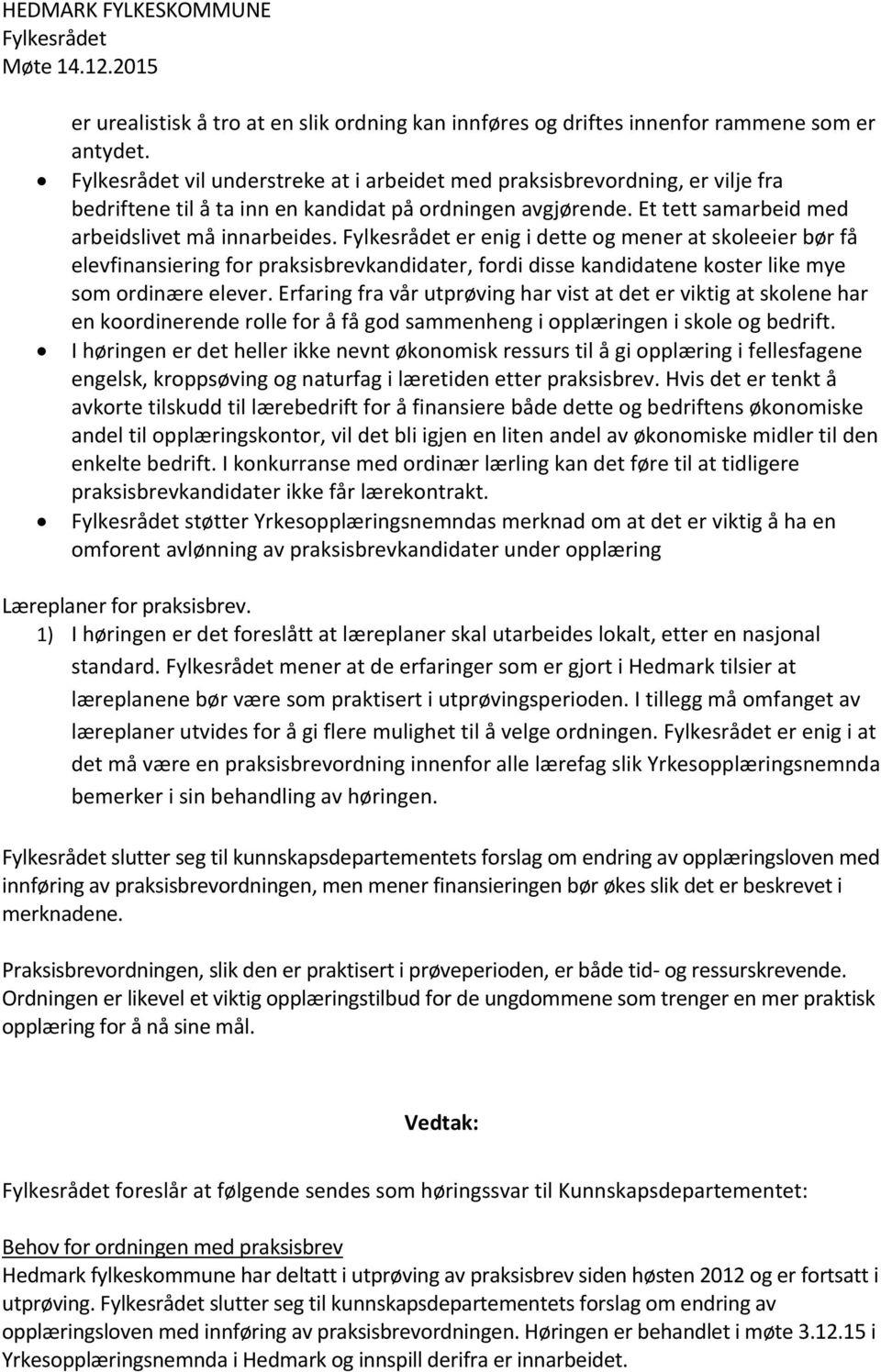 Fylkesrådet er enig i dette og mener at skoleeier bør få elevfinansiering for praksisbrevkandidater, fordi disse kandidatene koster like mye som ordinære elever.