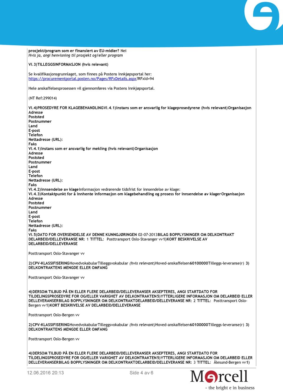 VI.4)PROSEDYRE FOR KLAGEBEHANDLINGVI.4.1)Instans som er ansvarlig for klageprosedyrene (hvis relevant)organisasjon Poststed Postnummer Land E-post Nettadresse (URL): VI.4.1)Instans som er ansvarlig for mekling (hvis relevant)organisasjon Poststed Postnummer Land E-post Nettadresse (URL): VI.