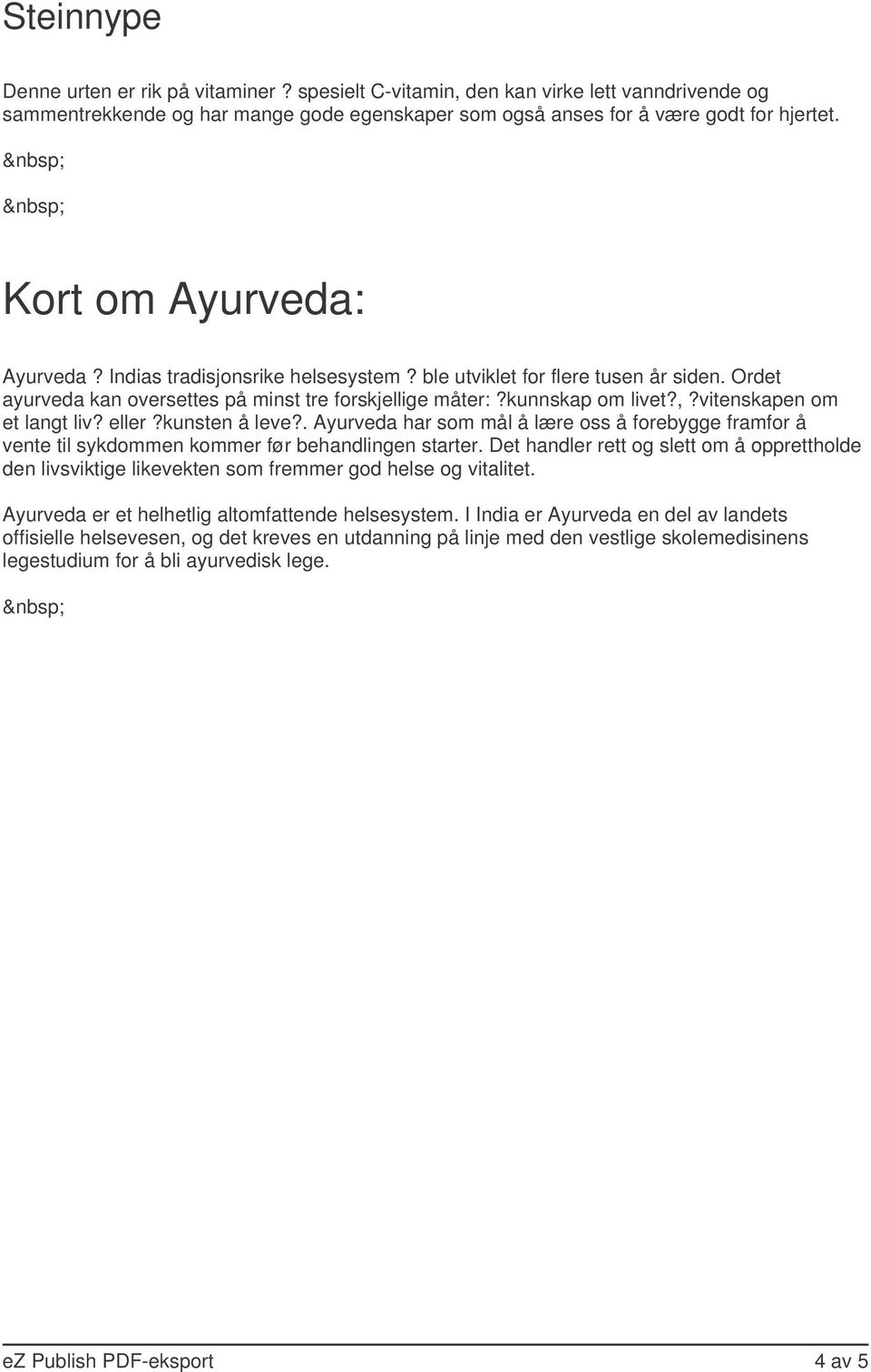 vitenskapen om et langt liv? eller?kunsten å leve?. Ayurveda har som mål å lære oss å forebygge framfor å vente til sykdommen kommer før behandlingen starter.