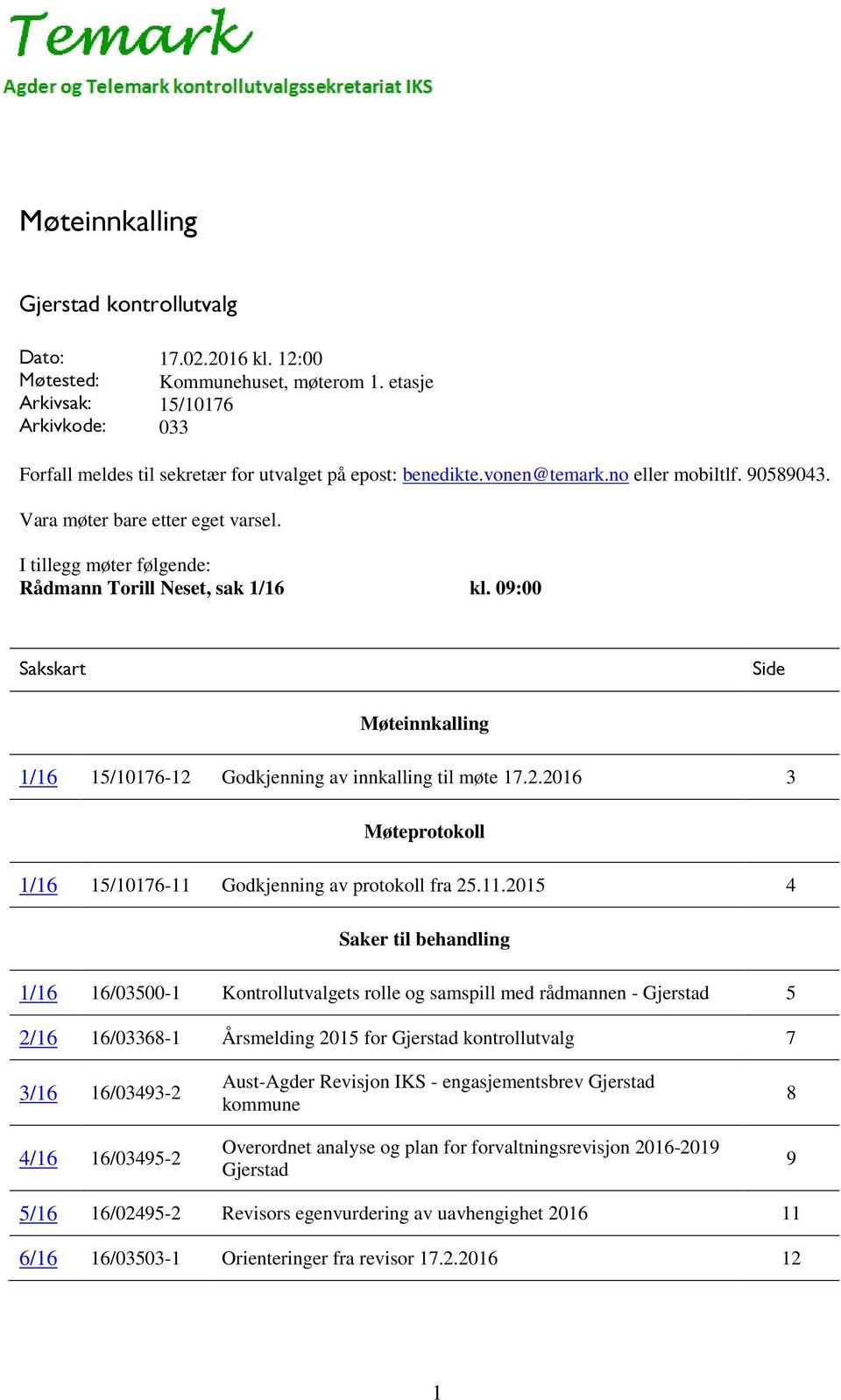 I tillegg møter følgende: Rådmann Torill Neset, sak 1/16 kl. 09:00 Sakskart Side Møteinnkalling 1/16 15/10176-12 Godkjenning av innkalling til møte 17.2.2016 3 Møteprotokoll 1/16 15/10176-11 Godkjenning av protokoll fra 25.