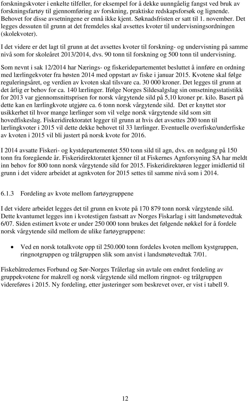 I det videre er det lagt til grunn at det avsettes kvoter til forskning- og undervisning på samme nivå som for skoleåret 2013/2014, dvs. 90 tonn til forskning og 500 tonn til undervisning.