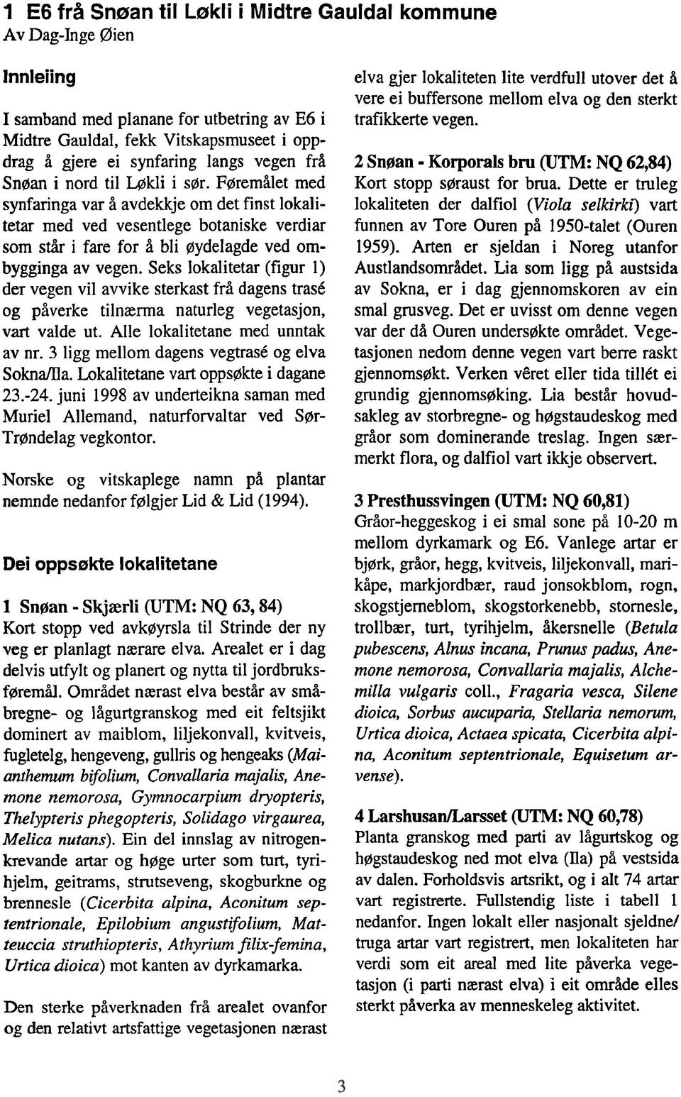 Seks lokalitetar (figur 1) der vegen vil avvike sterkast frå dagens trase og påverke tilnærma naturleg vegetasjon, vart valde ut. Alle lokalitetane med unntak av nr.