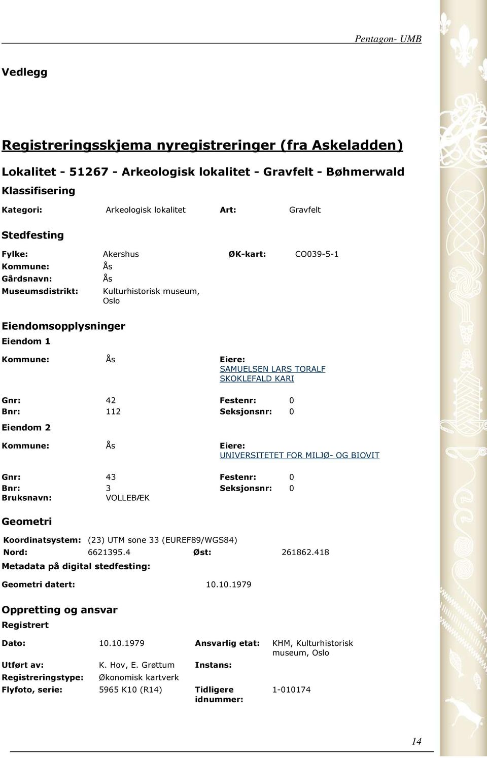 SKOKLEFALD KARI Gnr: 42 Festenr: 0 Bnr: 112 Seksjonsnr: 0 Eiendom 2 Kommune: Ås Eiere: UNIVERSITETET FOR MILJØ- OG BIOVIT Gnr: 43 Festenr: 0 Bnr: 3 Seksjonsnr: 0 Bruksnavn: VOLLEBÆK Geometri