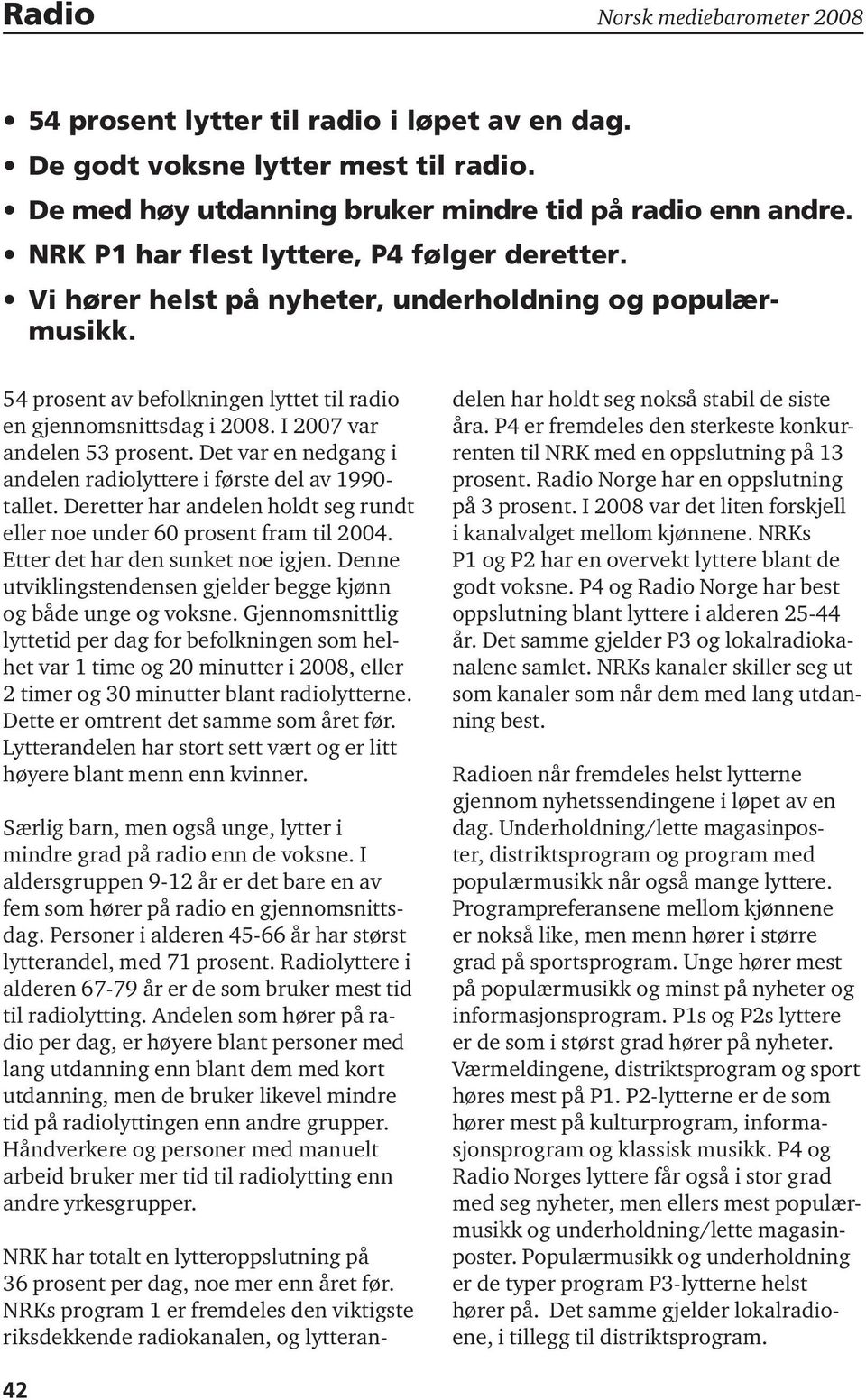 I 2007 var andelen 53 prosent. Det var en nedgang i andelen radiolyttere i første del av 1990- tallet. Deretter har andelen holdt seg rundt eller noe under 60 prosent fram til 2004.