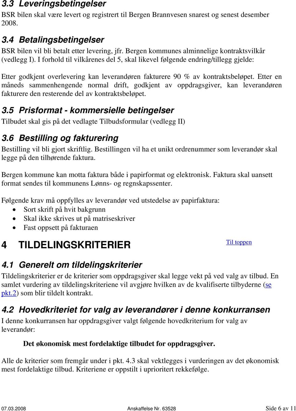 I forhold til vilkårenes del 5, skal likevel følgende endring/tillegg gjelde: Etter godkjent overlevering kan leverandøren fakturere 90 % av kontraktsbeløpet.