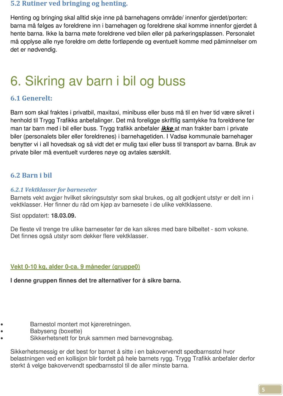 Ikke la barna møte foreldrene ved bilen eller på parkeringsplassen. Personalet må opplyse alle nye foreldre om dette fortløpende og eventuelt komme med påminnelser om det er nødvendig. 6.