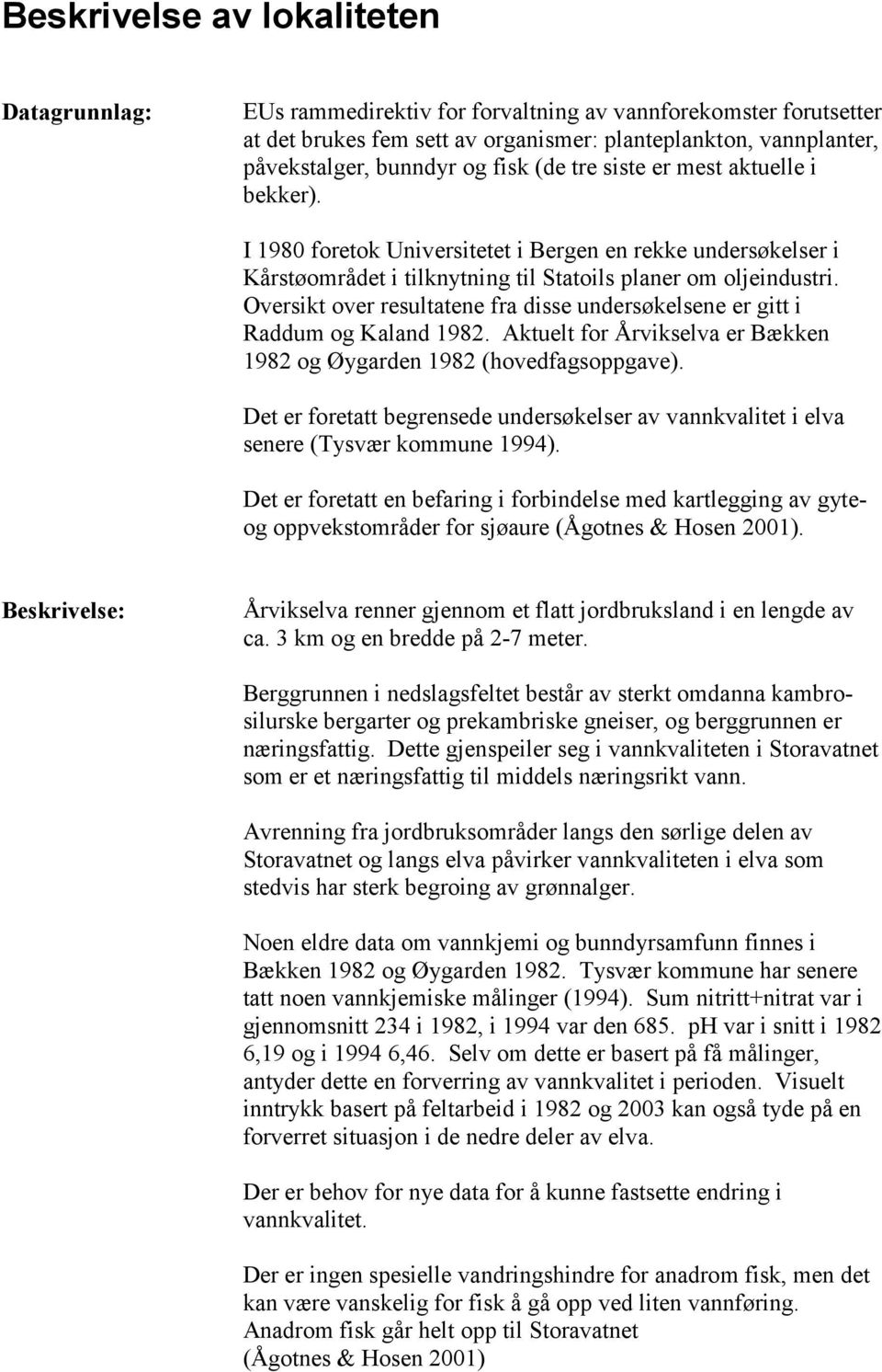 Oversikt over resultatene fra disse undersøkelsene er gitt i Raddum og Kaland 1982. Aktuelt for Årvikselva er Bækken 1982 og Øygarden 1982 (hovedfagsoppgave).