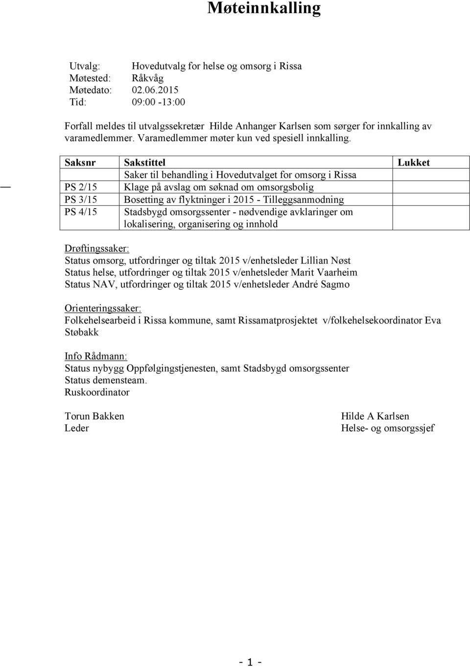 Saksnr Sakstittel Lukket Saker til behandling i Hovedutvalget for omsorg i Rissa PS 2/15 Klage på avslag om søknad om omsorgsbolig PS 3/15 Bosetting av flyktninger i 2015 - Tilleggsanmodning PS 4/15