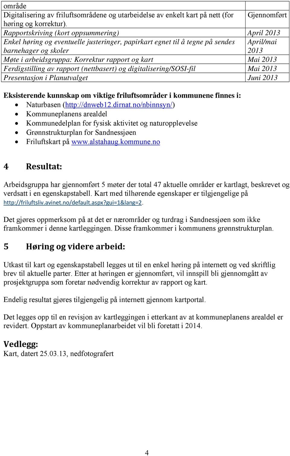 rapport og kart Mai 2013 Ferdigstilling av rapport (nettbasert) og digitalisering/sosi-fil Mai 2013 Presentasjon i Planutvalget Juni 2013 Eksisterende kunnskap om viktige friluftsområder i kommunene