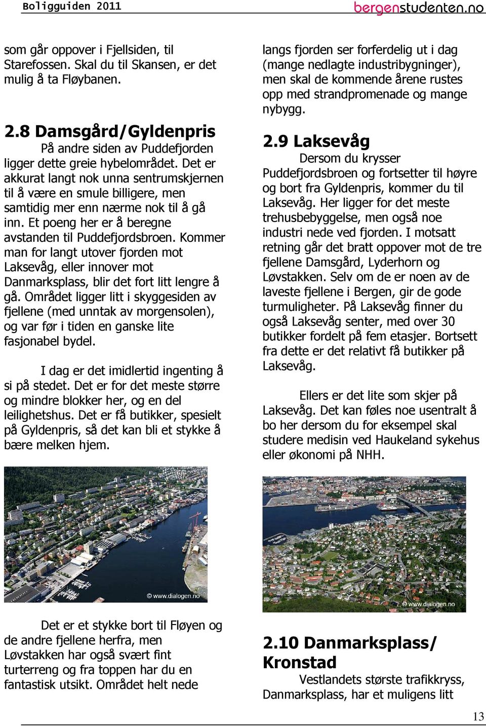 Kommer man for langt utover fjorden mot Laksevåg, eller innover mot Danmarksplass, blir det fort litt lengre å gå.
