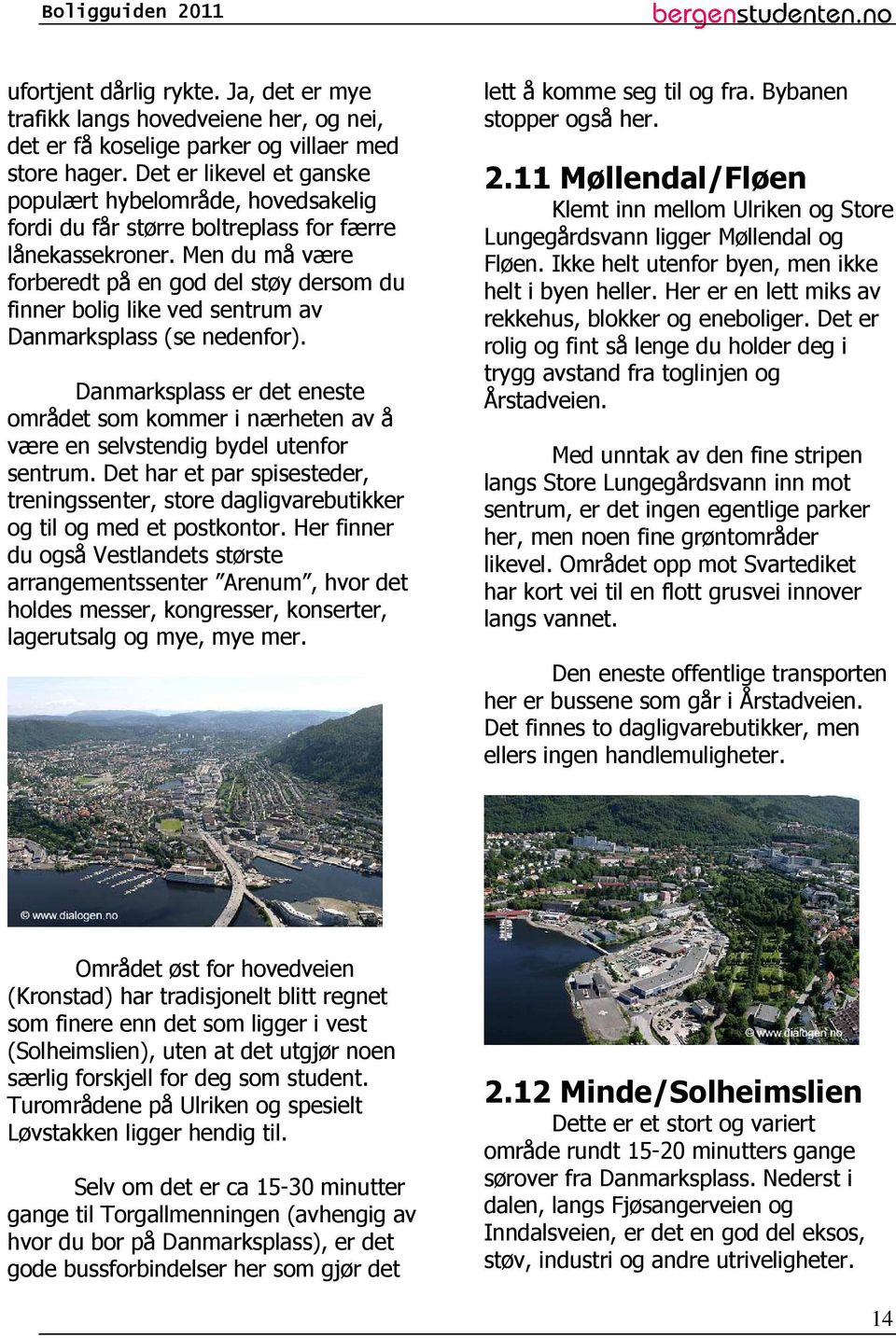 Men du må være forberedt på en god del støy dersom du finner bolig like ved sentrum av Danmarksplass (se nedenfor).
