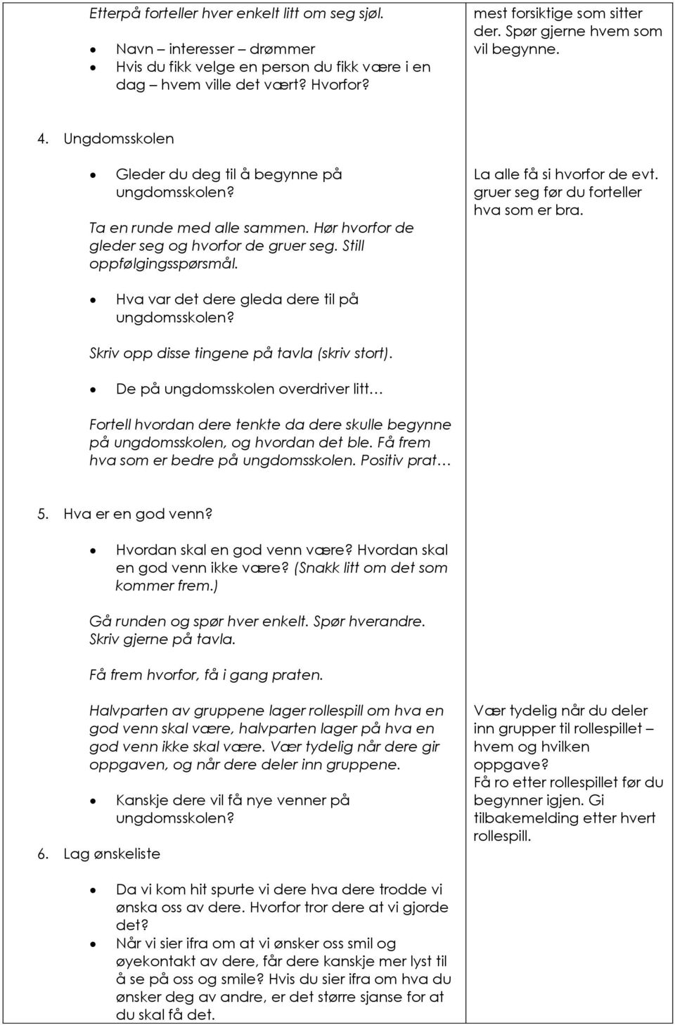 Still oppfølgingsspørsmål. La alle få si hvorfor de evt. gruer seg før du forteller hva som er bra. Hva var det dere gleda dere til på ungdomsskolen? Skriv opp disse tingene på tavla (skriv stort).