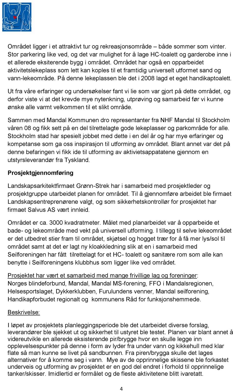 Området har også en opparbeidet aktivitetslekeplass som lett kan koples til et framtidig universelt utformet sand og vann-lekeområde. På denne lekeplassen ble det i 2008 lagd et eget handikaptoalett.