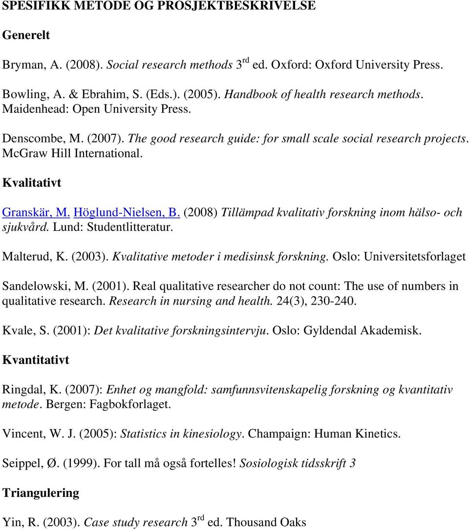 Kvalitativt Granskär, M. Höglund-Nielsen, B. (2008) Tillämpad kvalitativ forskning inom hälso- och sjukvård. Lund: Studentlitteratur. Malterud, K. (2003). Kvalitative metoder i medisinsk forskning.