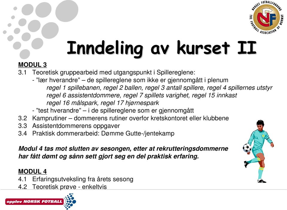 4 spillernes utstyr regel 6 assistentdommere, regel 7 spillets varighet, regel 15 innkast regel 16 målspark, regel 17 hjørnespark - test hverandre i de spillereglene som er gjennomgått 3.