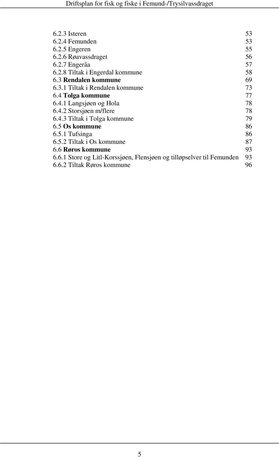 4.3 Tiltak i Tolga kommune 79 6.5 Os kommune 86 6.5.1 Tufsinga 86 6.5.2 Tiltak i Os kommune 87 6.6 Røros kommune 93 6.6.1 Store og Litl-Korssjøen, Flensjøen og tilløpselver til Femunden 93 6.