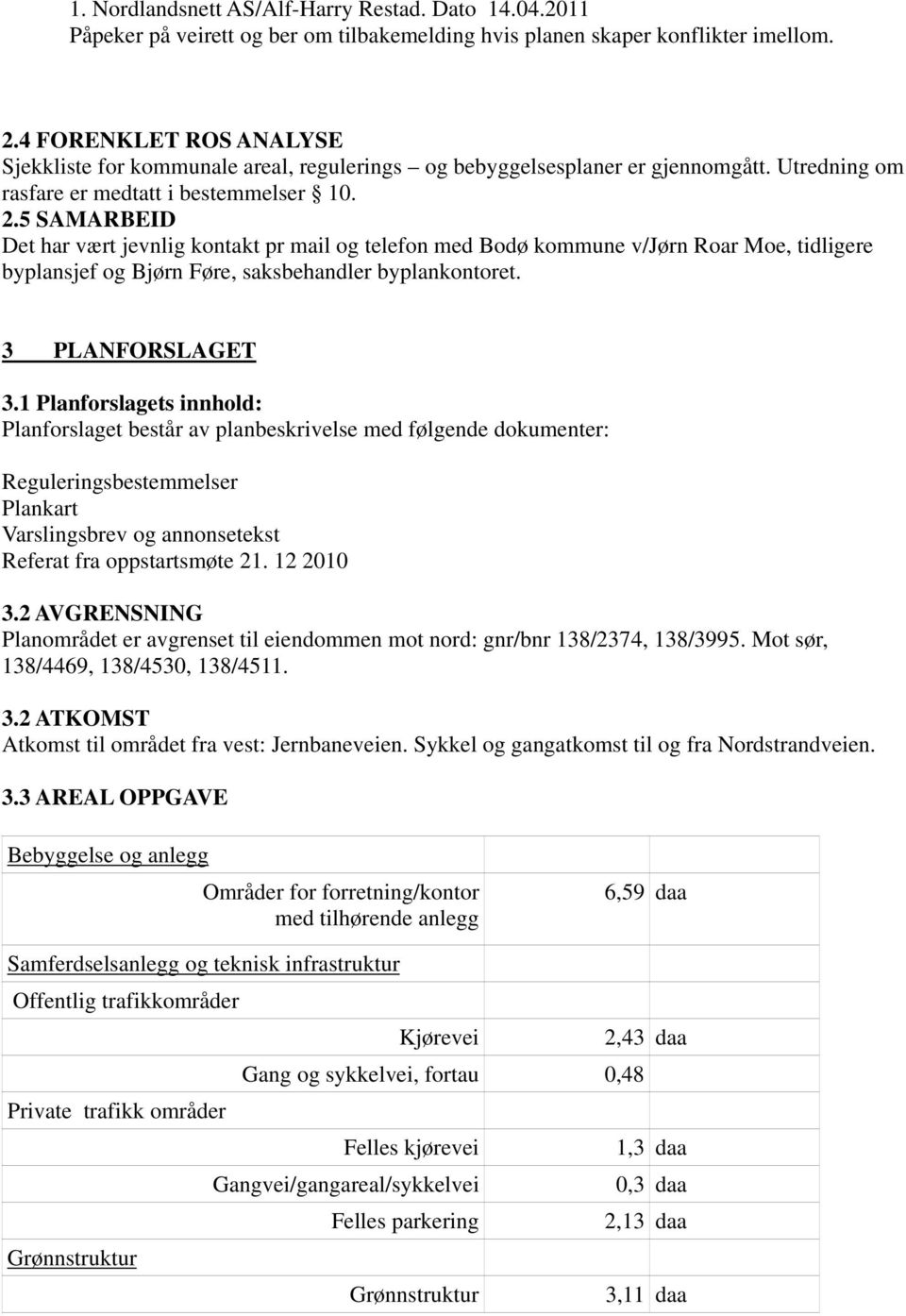 5 SAMARBEID Det har vært jevnlig kontakt pr mail og telefon med Bodø kommune v/jørn Roar Moe, tidligere byplansjef og Bjørn Føre, saksbehandler byplankontoret. 3 PLANFORSLAGET 3.