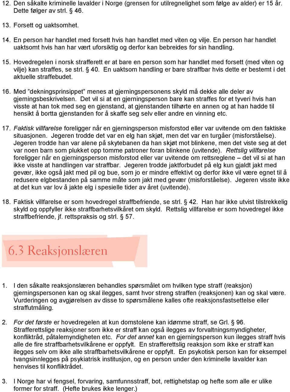 Hovedregelen i norsk strafferett er at bare en person som har handlet med forsett (med viten og vilje) kan straffes, se strl. 40.