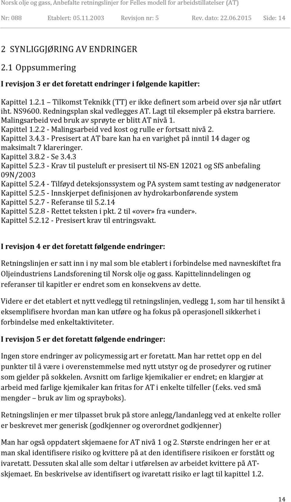 2 - Malingsarbeid ved kost og rulle er fortsatt nivå 2. Kapittel 3.4.3 - Presisert at AT bare kan ha en varighet på inntil 14 dager og maksimalt 7 klareringer. Kapittel 3.8.2 - Se 3.4.3 Kapittel 5.2.3 - Krav til pusteluft er presisert til NS-EN 12021 og SfS anbefaling 09N/2003 Kapittel 5.