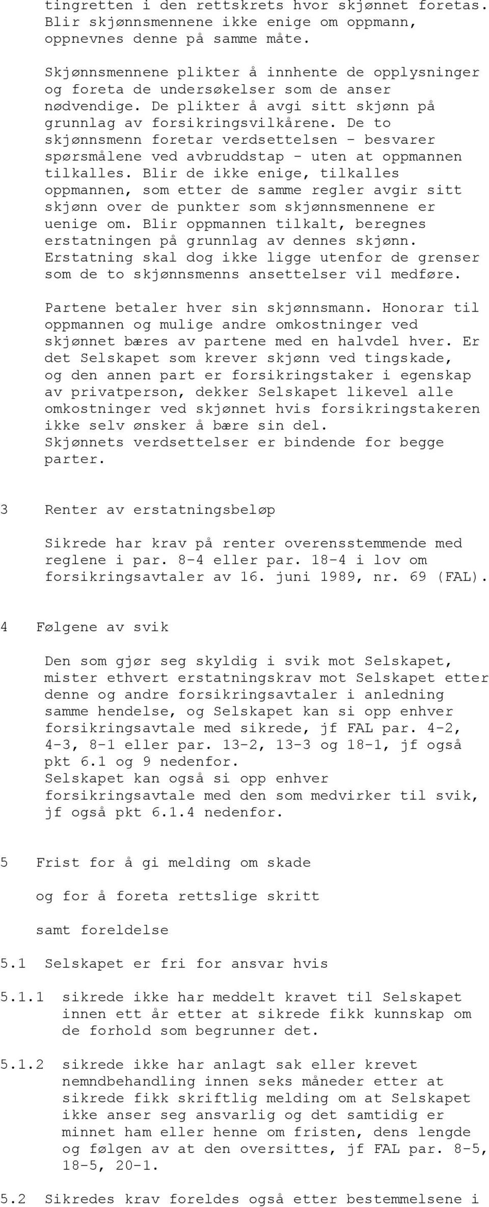 De to skjønnsmenn foretar verdsettelsen - besvarer spørsmålene ved avbruddstap - uten at oppmannen tilkalles.