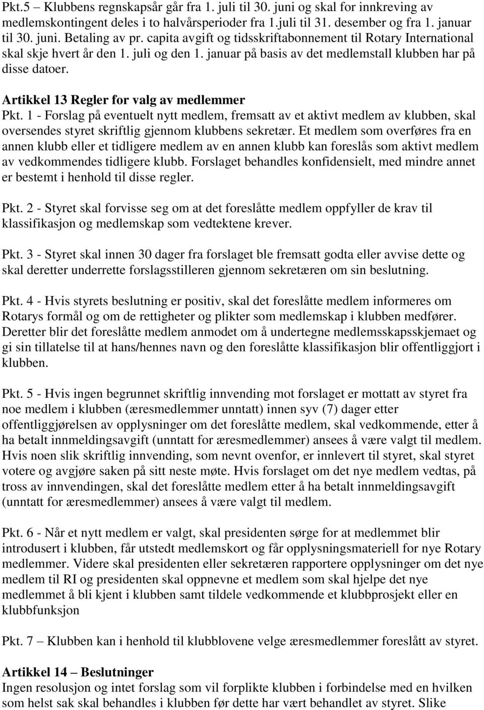 Artikkel 13 Regler for valg av medlemmer Pkt. 1 - Forslag på eventuelt nytt medlem, fremsatt av et aktivt medlem av klubben, skal oversendes styret skriftlig gjennom klubbens sekretær.