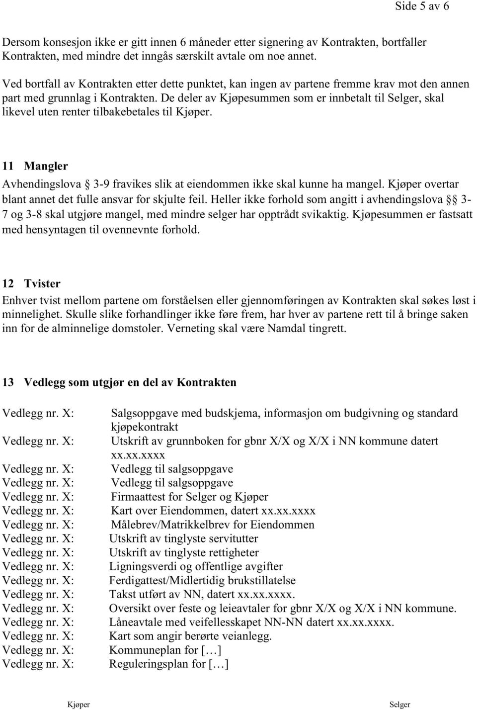 De deler av Kjøpesummen som er innbetalt til Selger, skal likevel uten renter tilbakebetales til Kjøper. 11 Mangler Avhendingslova 3-9 fravikes slik at eiendommen ikke skal kunne ha mangel.