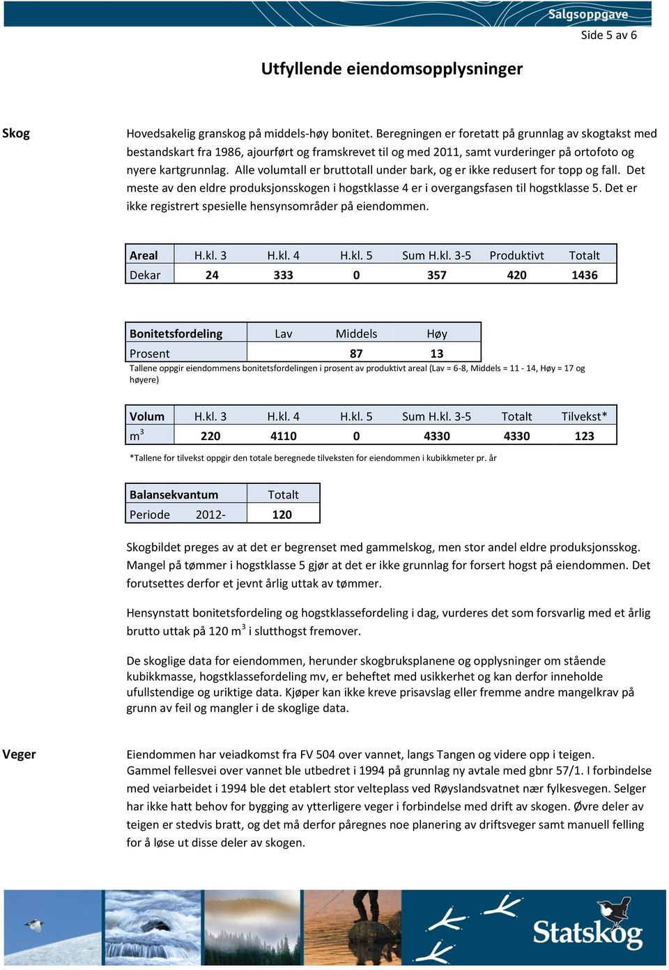 Alle volumtall er bruttotall under bark, og er ikke redusert for topp og fall. Det meste av den eldre produksjonsskogen i hogstklasse 4 er i overgangsfasen til hogstklasse 5.