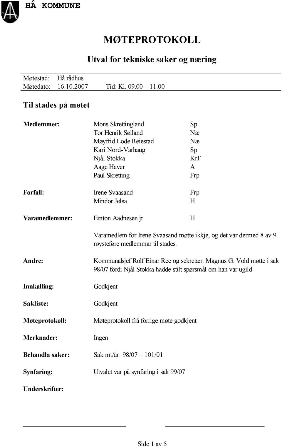 KrF A Frp Frp H Varamedlemmer: Emton Aadnesen jr H Varamedlem for Irene Svaasand møtte ikkje, og det var dermed 8 av 9 røysteføre medlemmar til stades.