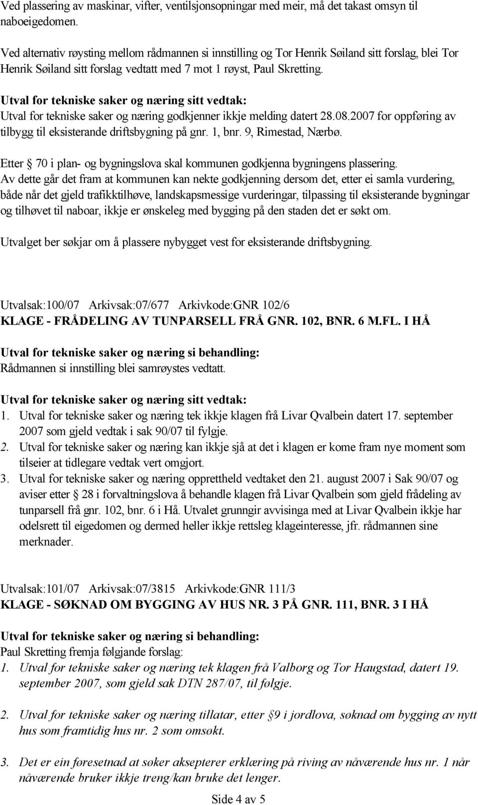 Utval for tekniske saker og næring godkjenner ikkje melding datert 28.08.2007 for oppføring av tilbygg til eksisterande driftsbygning på gnr. 1, bnr. 9, Rimestad, Nærbø.