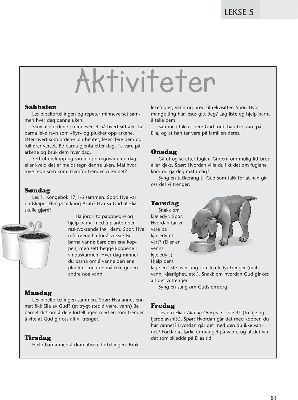 Sett ut en kopp og samle opp regnvann en dag eller kveld det er meldt regn denne uken. Mål hvor mye regn som kom. Hvorfor trenger vi regnet? Søndag Les 1. Kongebok 17,1-6 sammen.