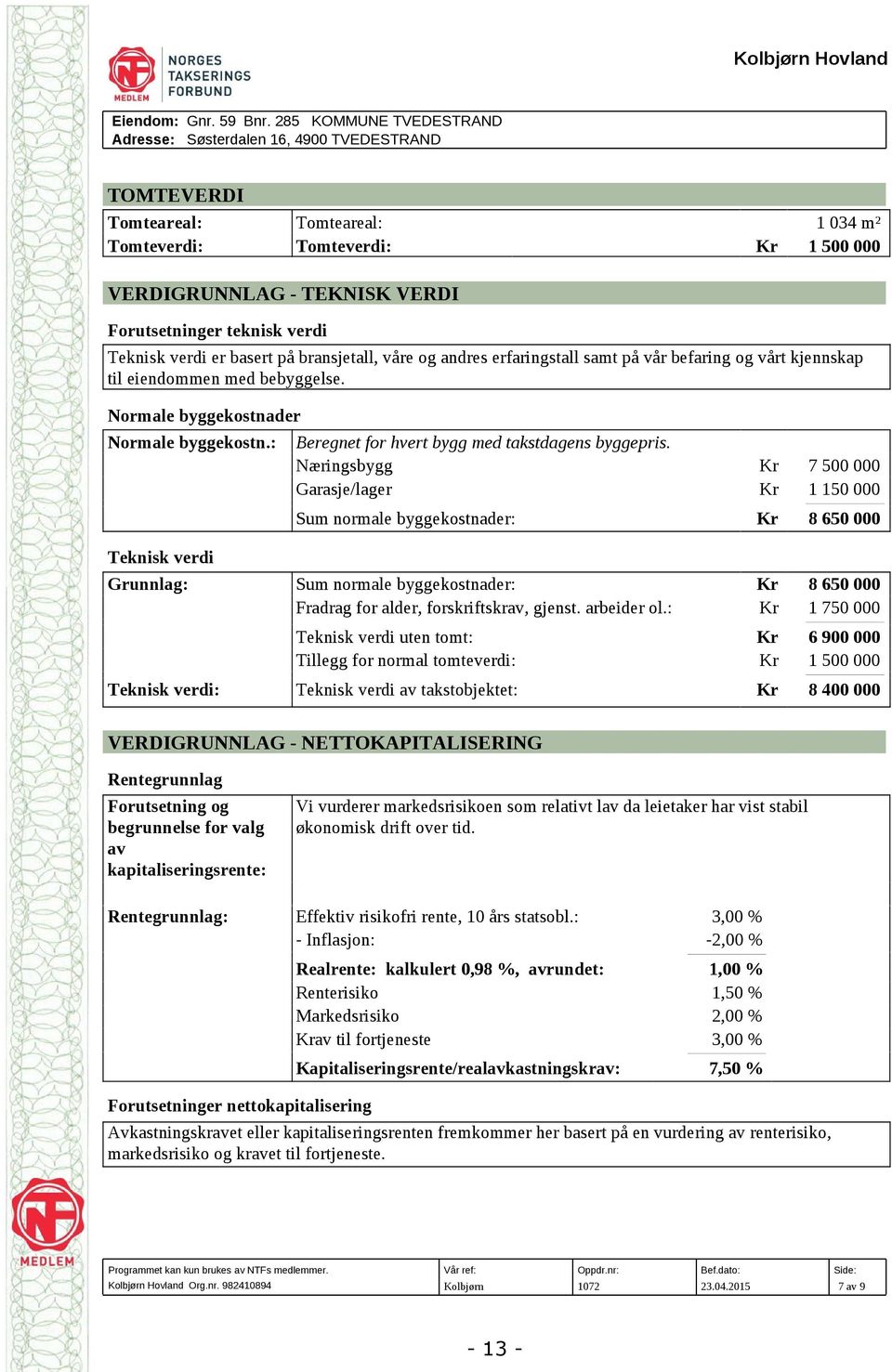 verdi Teknisk verdi er basert på bransjetall, våre og andres erfaringstall samt på vår befaring og vårt kjennskap til eiendommen med bebyggelse. Normale byggekostnader Normale byggekostn.