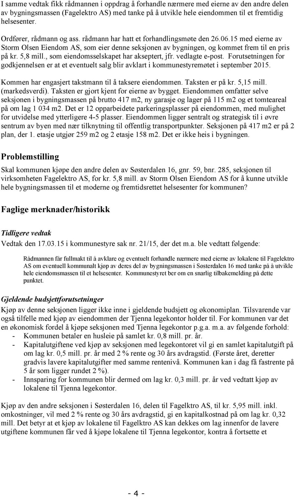 , som eiendomsselskapet har akseptert, jfr. vedlagte e-post. Forutsetningen for godkjennelsen er at et eventuelt salg blir avklart i kommunestyremøtet i september 2015.