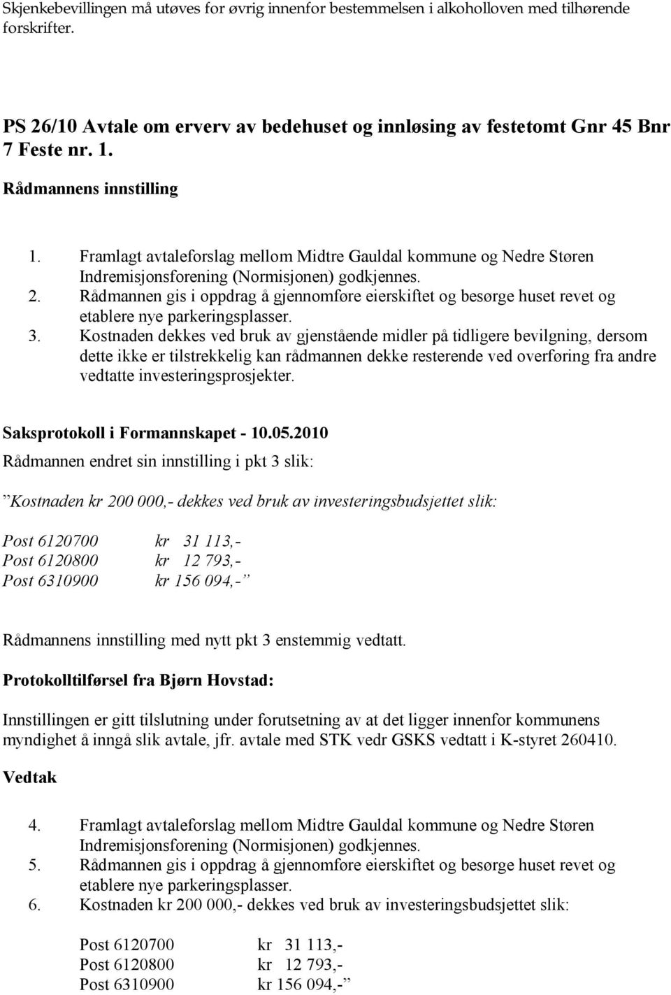 Rådmannen gis i oppdrag å gjennomføre eierskiftet og besørge huset revet og etablere nye parkeringsplasser. 3.