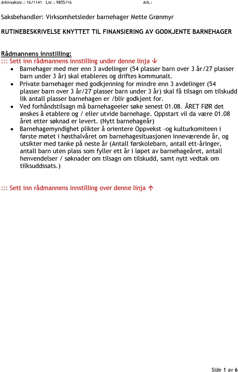 linja Barnehager med mer enn 3 avdelinger (54 plasser barn over 3 år/27 plasser barn under 3 år) skal etableres og driftes kommunalt.