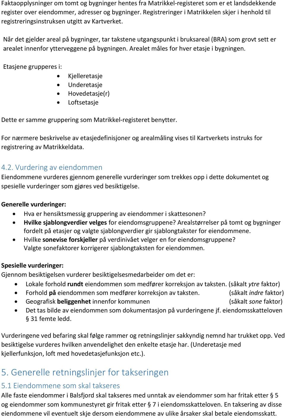 Når det gjelder areal på bygninger, tar takstene utgangspunkt i bruksareal (BRA) som grovt sett er arealet innenfor ytterveggene på bygningen. Arealet måles for hver etasje i bygningen.