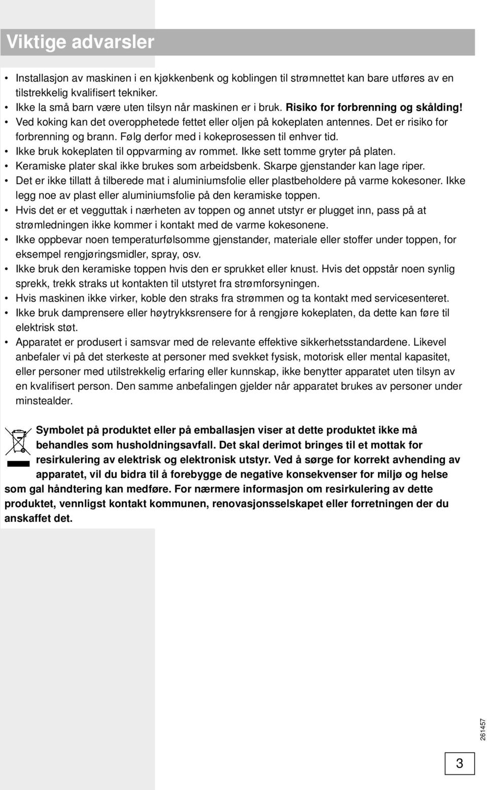 Det er risiko for forbrenning og brann. Følg derfor med i kokeprosessen til enhver tid. Ikke bruk kokeplaten til oppvarming av rommet. Ikke sett tomme gryter på platen.