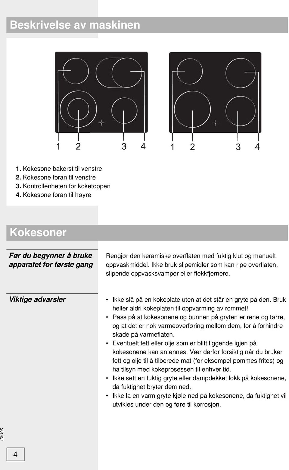 Ikke bruk slipemidler som kan ripe overfl aten, slipende oppvasksvamper eller fl ekkfjernere. Viktige advarsler Ikke slå på en kokeplate uten at det står en gryte på den.