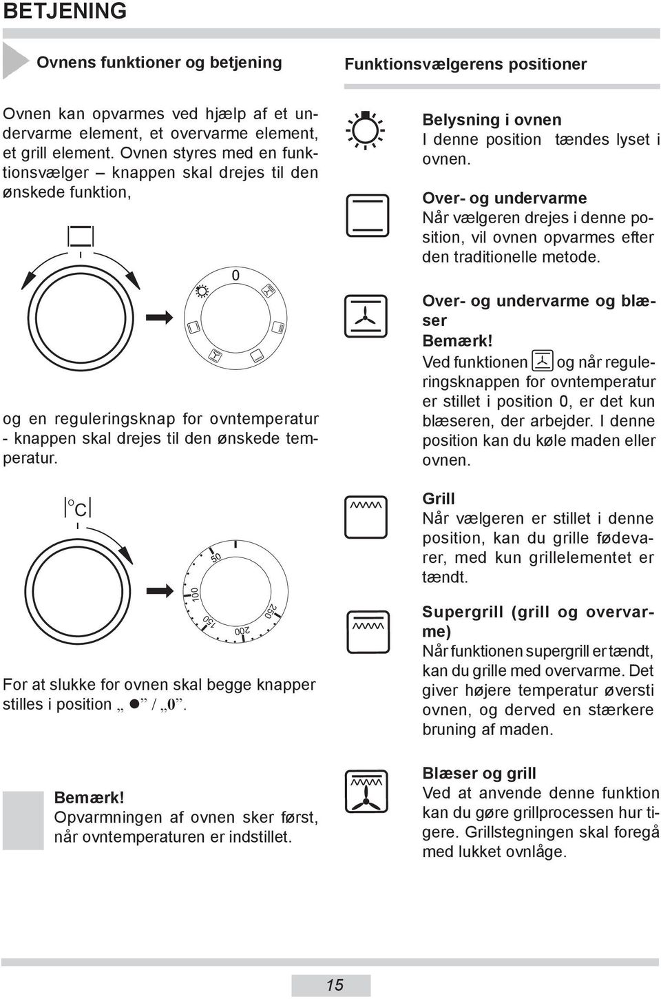 0 Belysning i ovnen I denne position tændes lyset i ov nen. Over- og undervarme Når vælgeren drejes i denne posi tion, vil ov nen opvarmes efter den tra di tio nelle me tode.