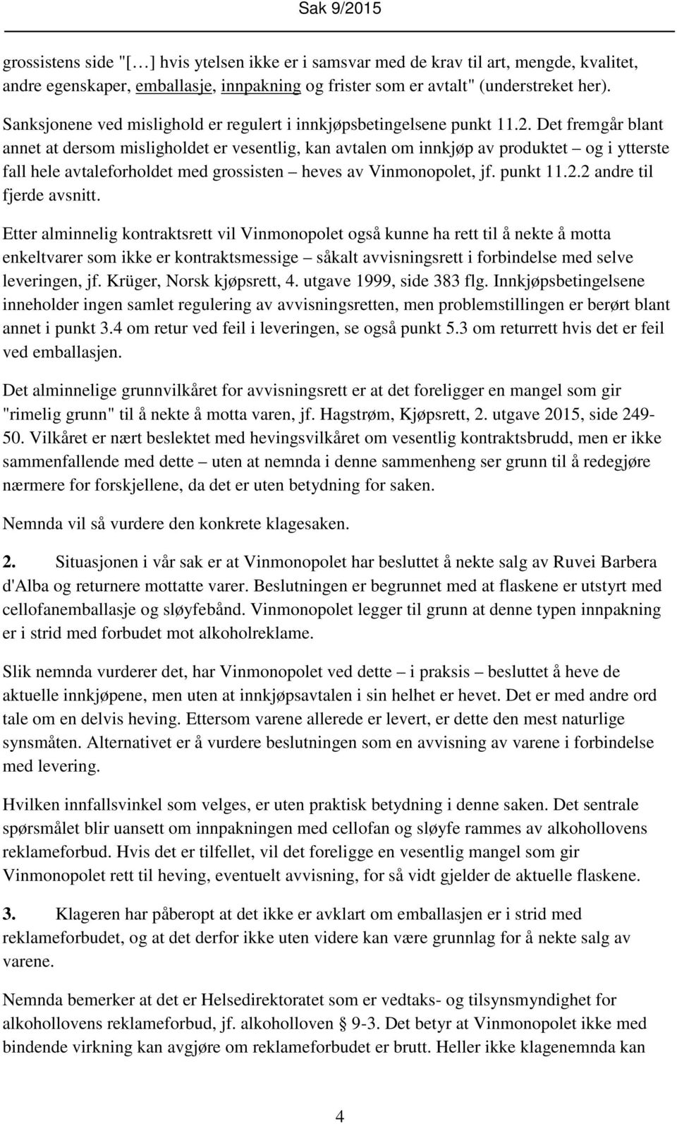 Det fremgår blant annet at dersom misligholdet er vesentlig, kan avtalen om innkjøp av produktet og i ytterste fall hele avtaleforholdet med grossisten heves av Vinmonopolet, jf. punkt 11.2.