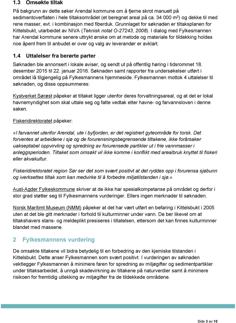 I dialog med Fylkesmannen har Arendal kommune senere uttrykt ønske om at metode og materiale for tildekking holdes noe åpent frem til anbudet er over og valg av leverandør er avklart. 1.