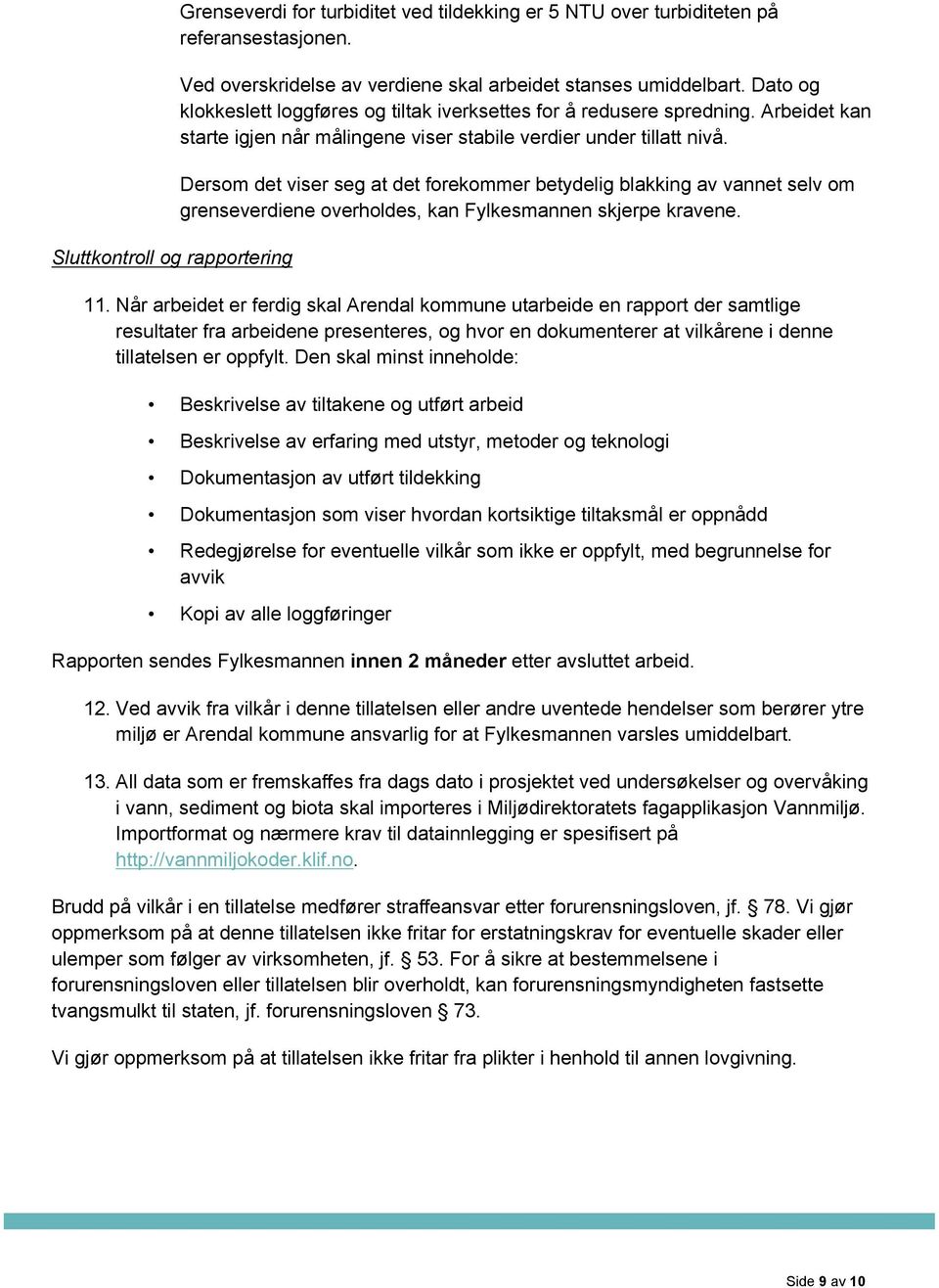 Dersom det viser seg at det forekommer betydelig blakking av vannet selv om grenseverdiene overholdes, kan Fylkesmannen skjerpe kravene. 11.