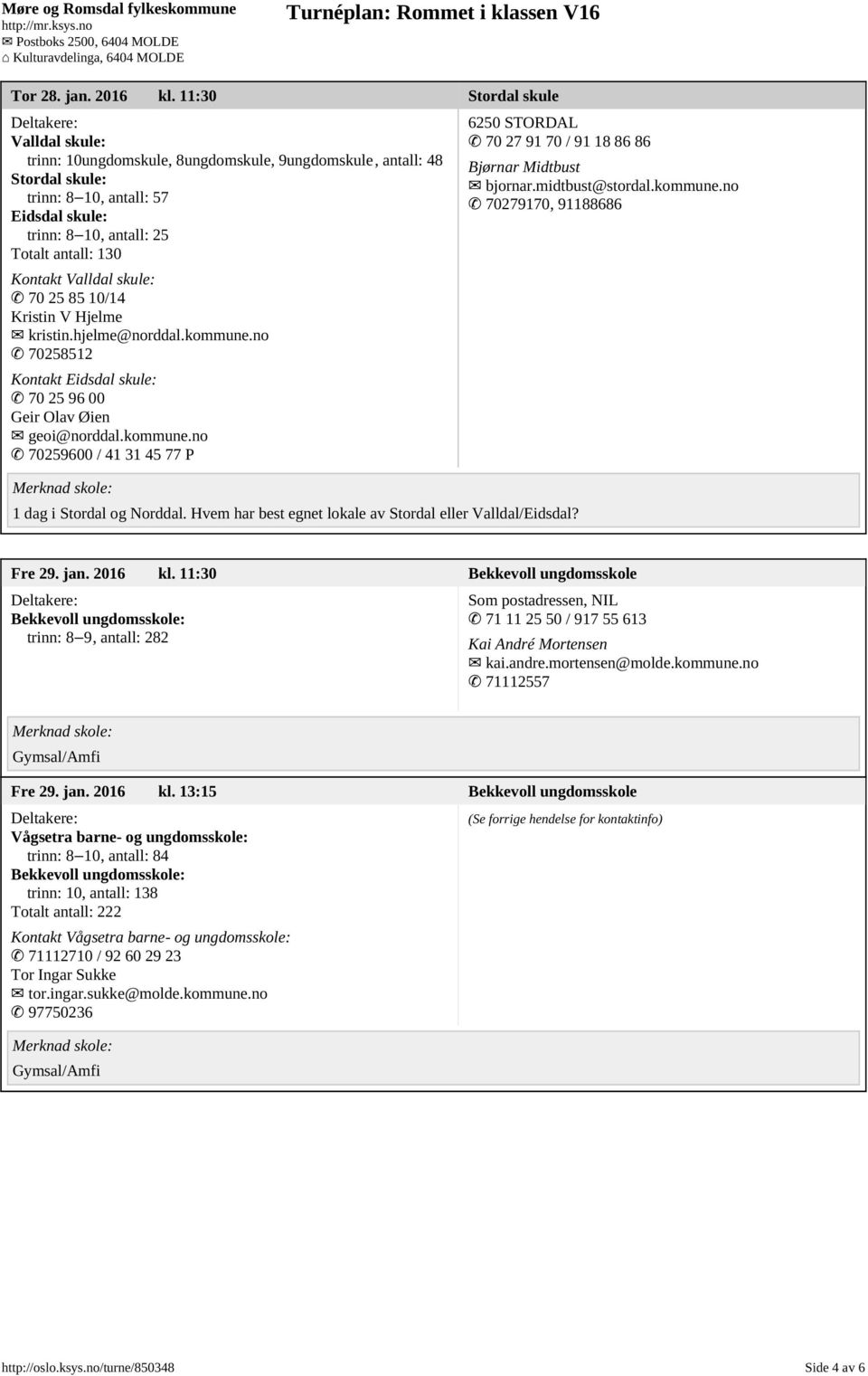 Kontakt Valldal skule: 70 25 85 10/14 Kristin V Hjelme kristin.hjelme@norddal.kommune.no 70258512 Kontakt Eidsdal skule: 70 25 96 00 Geir Olav Øien geoi@norddal.kommune.no 70259600 / 41 31 45 77 P 6250 STORDAL 70 27 91 70 / 91 18 86 86 1 dag i Stordal og Norddal.