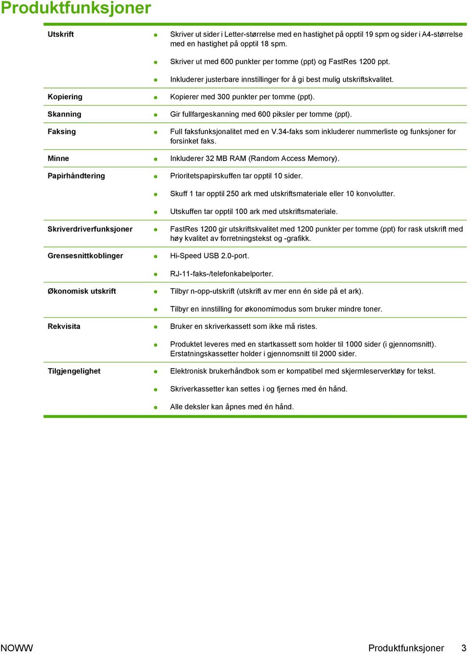 Skanning Gir fullfargeskanning med 600 piksler per tomme (ppt). Faksing Full faksfunksjonalitet med en V.34-faks som inkluderer nummerliste og funksjoner for forsinket faks.