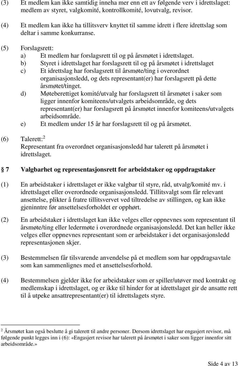 b) Styret i idrettslaget har forslagsrett til og på årsmøtet i idrettslaget c) Et idrettslag har forslagsrett til årsmøte/ting i overordnet organisasjonsledd, og dets representant(er) har