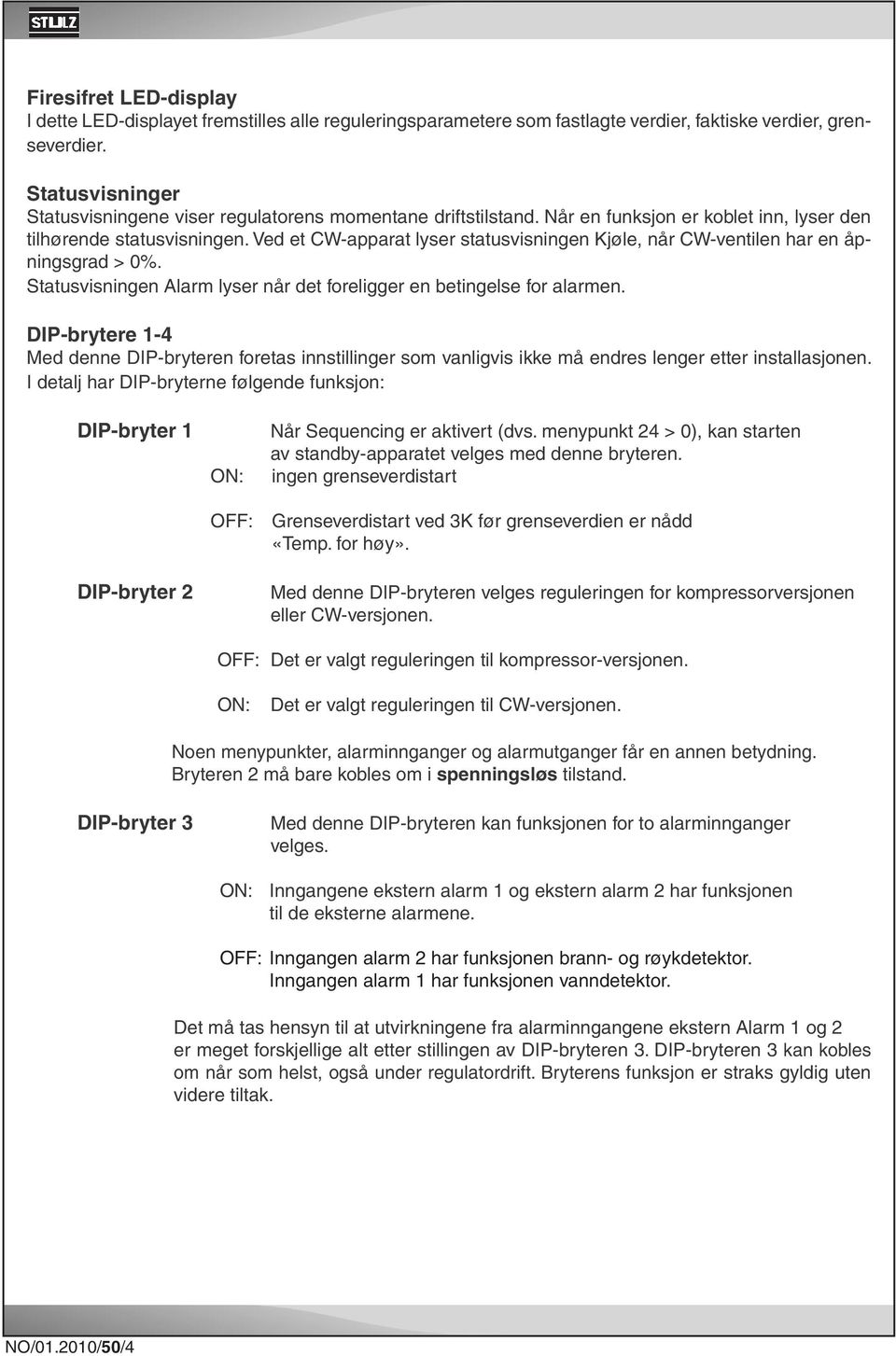 Ved et CW-apparat lyser statusvisningen Kjøle, når CW-ventilen har en åpningsgrad > 0%. Statusvisningen Alarm lyser når det foreligger en betingelse for alarmen.