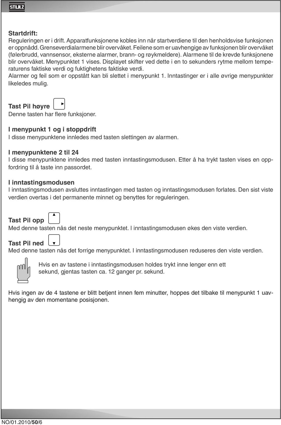 Displayet skifter ved dette i en to sekunders rytme mellom temperaturens faktiske verdi og fuktighetens faktiske verdi. Alarmer og feil som er oppstått kan bli slettet i menypunkt 1.