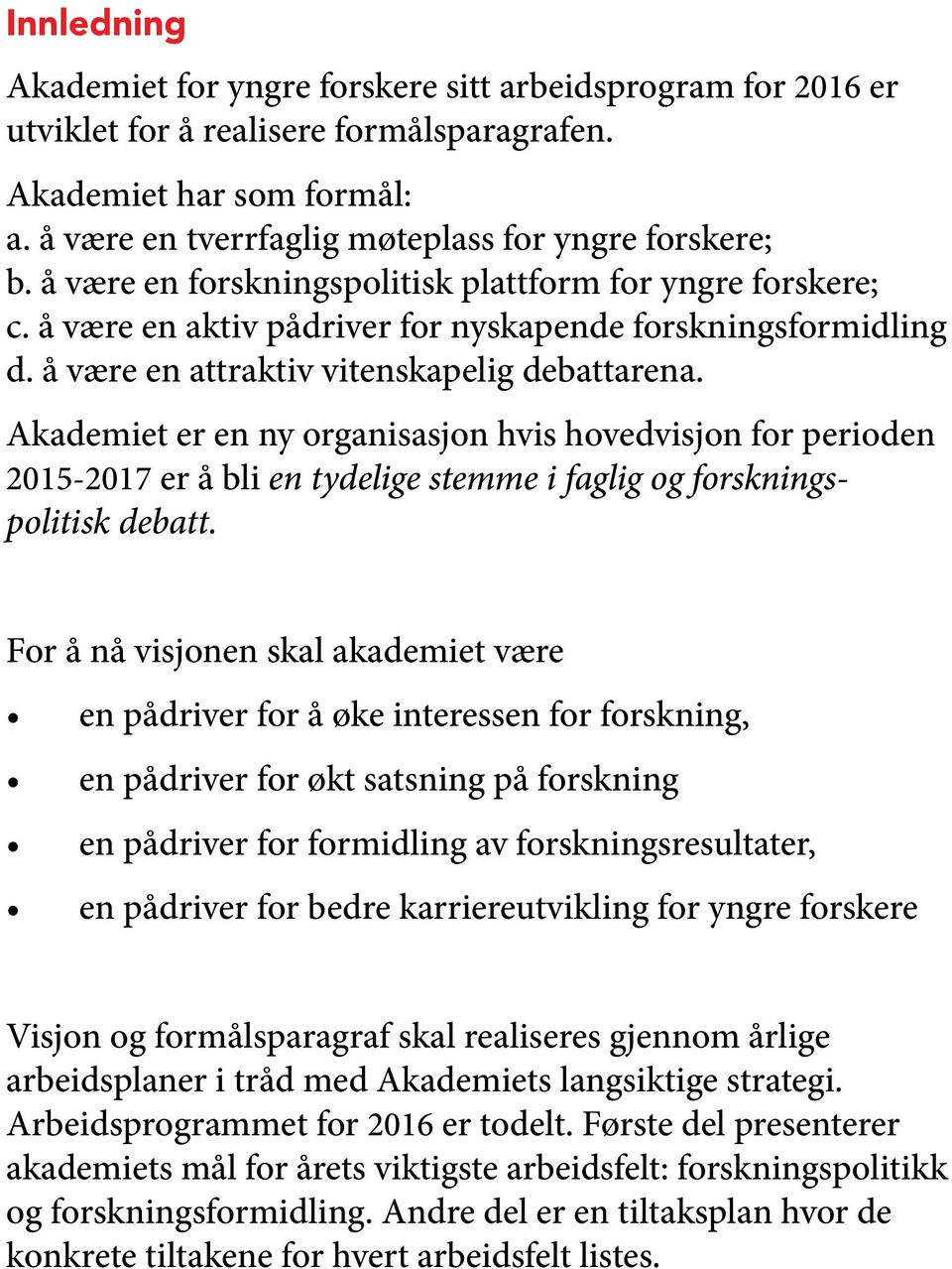 Akademiet er en ny organisasjon hvis hovedvisjon for perioden 2015-2017 er å bli en tydelige stemme i faglig og forskningspolitisk debatt.