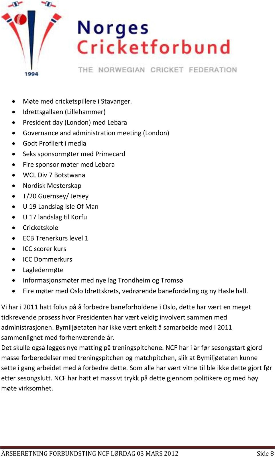 Div 7 Botstwana Nordisk Mesterskap T/20 Guernsey/ Jersey U 19 Landslag Isle Of Man U 17 landslag til Korfu Cricketskole ECB Trenerkurs level 1 ICC scorer kurs ICC Dommerkurs Lagledermøte