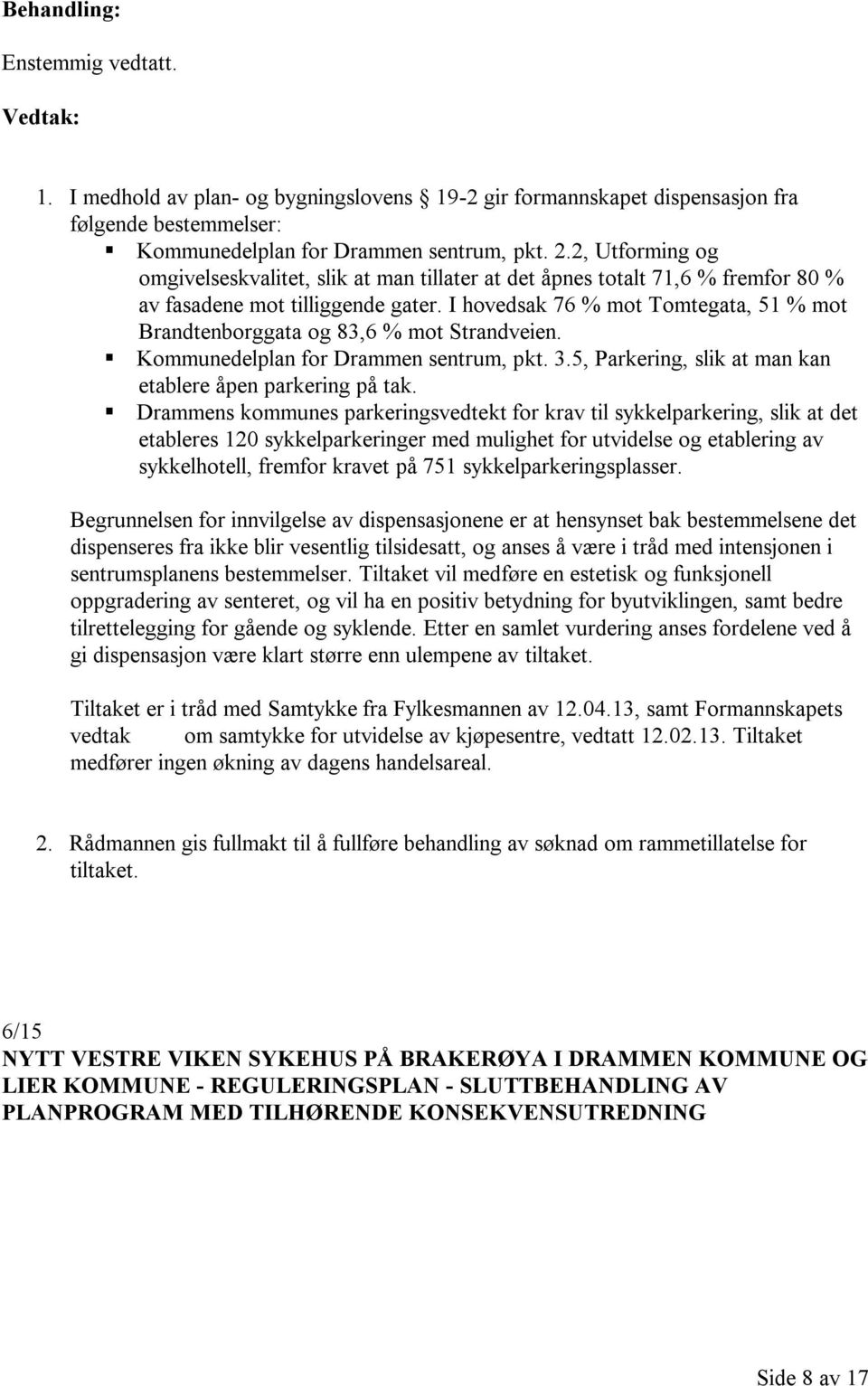 I hovedsak 76 % mot Tomtegata, 51 % mot Brandtenborggata og 83,6 % mot Strandveien. Kommunedelplan for Drammen sentrum, pkt. 3.5, Parkering, slik at man kan etablere åpen parkering på tak.