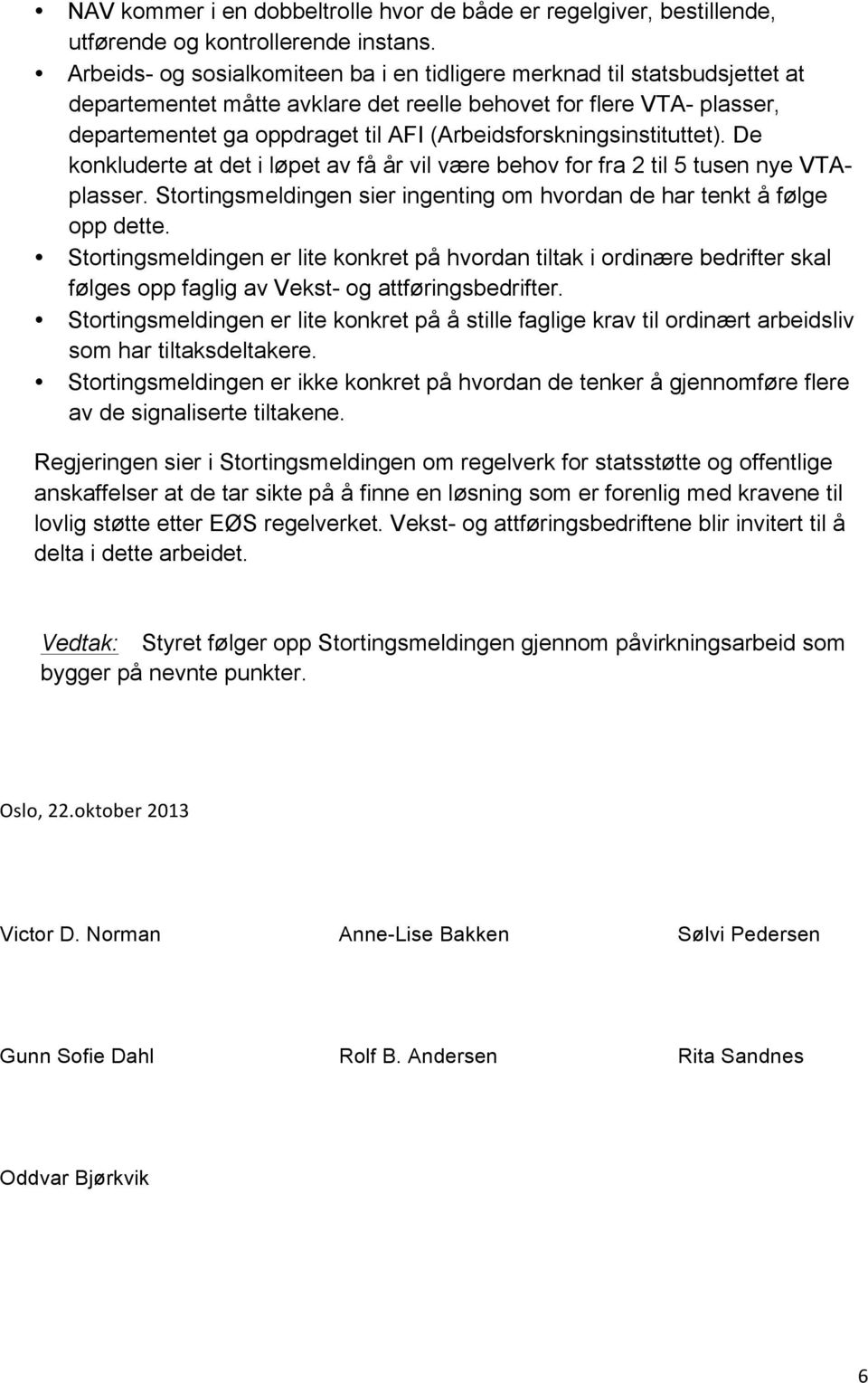 (Arbeidsforskningsinstituttet). De konkluderte at det i løpet av få år vil være behov for fra 2 til 5 tusen nye VTAplasser. Stortingsmeldingen sier ingenting om hvordan de har tenkt å følge opp dette.